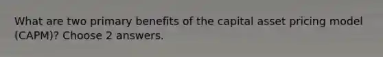 What are two primary benefits of the capital asset pricing model (CAPM)? Choose 2 answers.