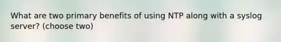 What are two primary benefits of using NTP along with a syslog server? (choose two)