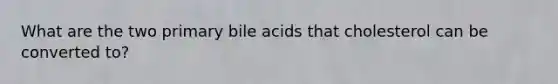 What are the two primary bile acids that cholesterol can be converted to?