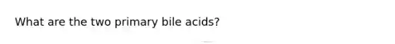 What are the two primary bile acids?