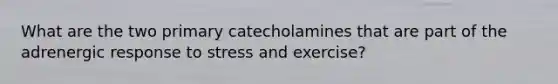 What are the two primary catecholamines that are part of the adrenergic response to stress and exercise?