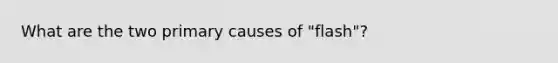 What are the two primary causes of "flash"?