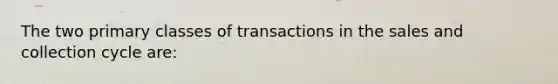 The two primary classes of transactions in the sales and collection cycle are: