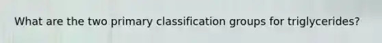 What are the two primary classification groups for triglycerides?