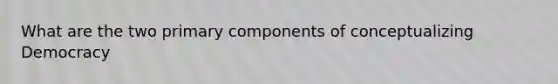 What are the two primary components of conceptualizing Democracy