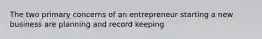 The two primary concerns of an entrepreneur starting a new business are planning and record keeping