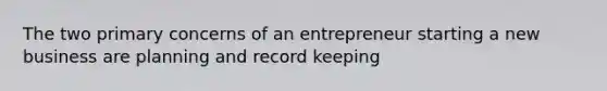 The two primary concerns of an entrepreneur starting a new business are planning and record keeping