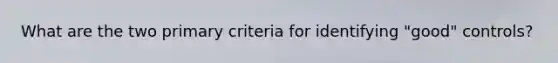 What are the two primary criteria for identifying "good" controls?