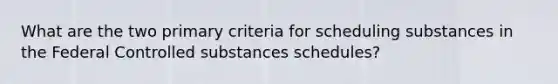 What are the two primary criteria for scheduling substances in the Federal Controlled substances schedules?