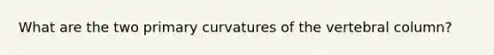 What are the two primary curvatures of the vertebral column?