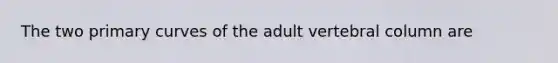 The two primary curves of the adult vertebral column are