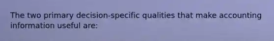 The two primary decision-specific qualities that make accounting information useful are: