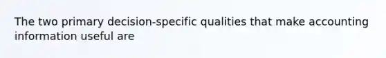 The two primary decision-specific qualities that make accounting information useful are