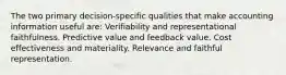 The two primary decision-specific qualities that make accounting information useful are: Verifiability and representational faithfulness. Predictive value and feedback value. Cost effectiveness and materiality. Relevance and faithful representation.