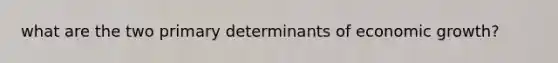what are the two primary determinants of economic growth?