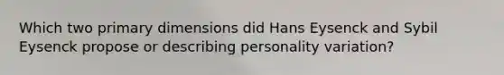 Which two primary dimensions did Hans Eysenck and Sybil Eysenck propose or describing personality variation?