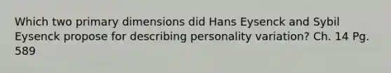 Which two primary dimensions did Hans Eysenck and Sybil Eysenck propose for describing personality variation? Ch. 14 Pg. 589