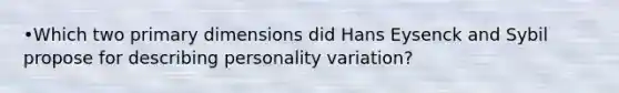 •Which two primary dimensions did Hans Eysenck and Sybil propose for describing personality variation?