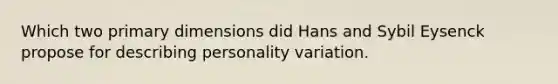 Which two primary dimensions did Hans and Sybil Eysenck propose for describing personality variation.