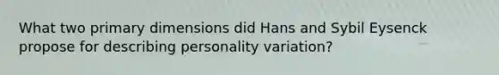 What two primary dimensions did Hans and Sybil Eysenck propose for describing personality variation?