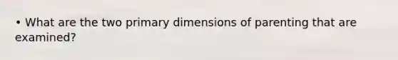 • What are the two primary dimensions of parenting that are examined?