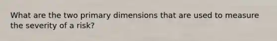 What are the two primary dimensions that are used to measure the severity of a risk?