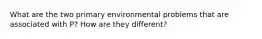 What are the two primary environmental problems that are associated with P? How are they different?