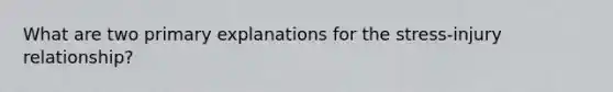What are two primary explanations for the stress-injury relationship?