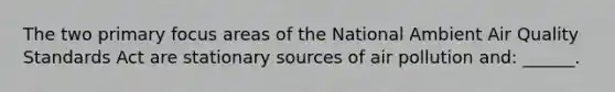 The two primary focus areas of the National Ambient Air Quality Standards Act are stationary sources of air pollution and: ______.