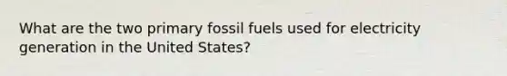 What are the two primary fossil fuels used for electricity generation in the United States?