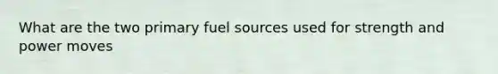 What are the two primary fuel sources used for strength and power moves