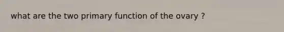 what are the two primary function of the ovary ?