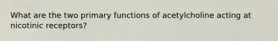 What are the two primary functions of acetylcholine acting at nicotinic receptors?