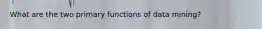 What are the two primary functions of data mining?