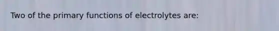 Two of the primary functions of electrolytes are: