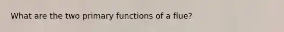 What are the two primary functions of a flue?