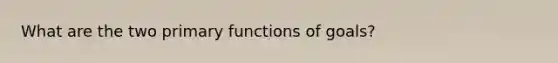 What are the two primary functions of goals?