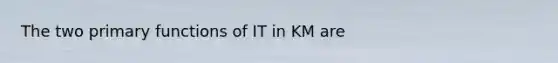 The two primary functions of IT in KM are