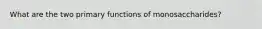 What are the two primary functions of monosaccharides?