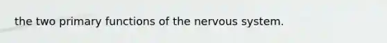 the two primary functions of the nervous system.