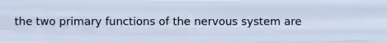 the two primary functions of the nervous system are