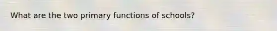 What are the two primary functions of schools?