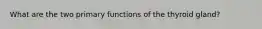 What are the two primary functions of the thyroid gland?
