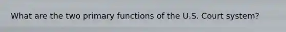 What are the two primary functions of the U.S. Court system?