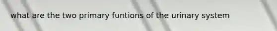 what are the two primary funtions of the urinary system