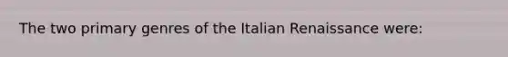 The two primary genres of the Italian Renaissance were: