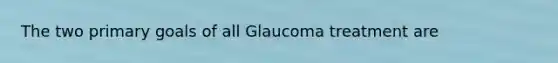 The two primary goals of all Glaucoma treatment are