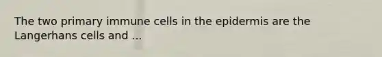 The two primary immune cells in the epidermis are the Langerhans cells and ...