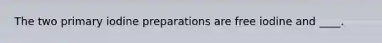 The two primary iodine preparations are free iodine and ____.