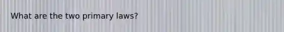 What are the two primary laws?